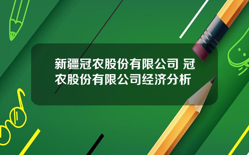 新疆冠农股份有限公司 冠农股份有限公司经济分析